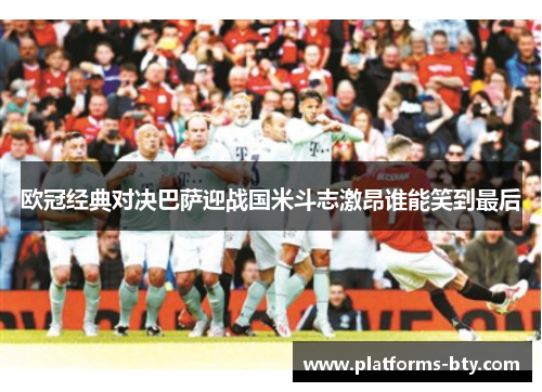 欧冠经典对决巴萨迎战国米斗志激昂谁能笑到最后