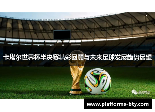 卡塔尔世界杯半决赛精彩回顾与未来足球发展趋势展望 卡塔尔世界杯半决赛精彩回顾与未来足球发展趋势展望