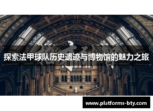 探索法甲球队历史遗迹与博物馆的魅力之旅 探索法甲球队历史遗迹与博物馆的魅力之旅