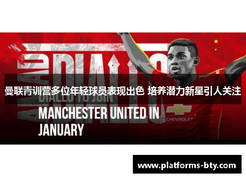 曼联青训营多位年轻球员表现出色 培养潜力新星引人关注