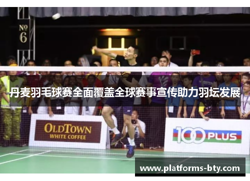 丹麦羽毛球赛全面覆盖全球赛事宣传助力羽坛发展 丹麦羽毛球赛全面覆盖全球赛事宣传助力羽坛发展