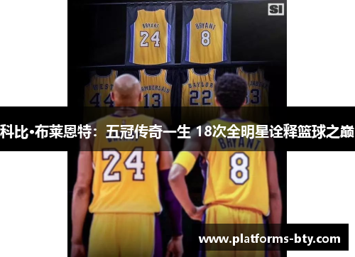 科比·布莱恩特:五冠传奇一生 18次全明星诠释篮球之巅 科比·布莱恩特:五冠传奇一生 18次全明星诠释篮球之巅