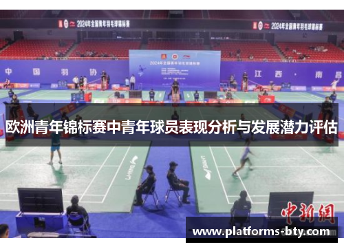 欧洲青年锦标赛中青年球员表现分析与发展潜力评估 欧洲青年锦标赛中青年球员表现分析与发展潜力评估