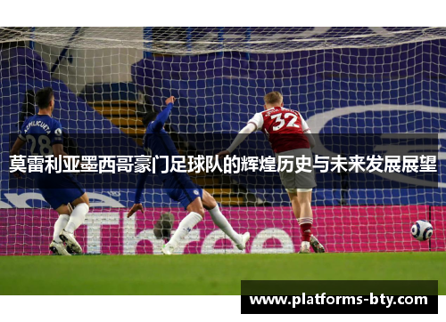 莫雷利亚墨西哥豪门足球队的辉煌历史与未来发展展望