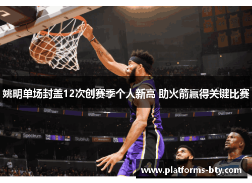 姚明单场封盖12次创赛季个人新高 助火箭赢得关键比赛 姚明单场封盖12次创赛季个人新高 助火箭赢得关键比赛