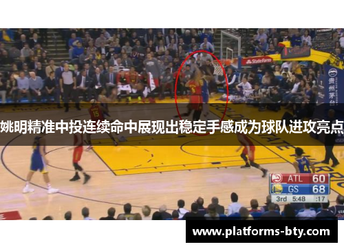 姚明精准中投连续命中展现出稳定手感成为球队进攻亮点 姚明精准中投连续命中展现出稳定手感成为球队进攻亮点