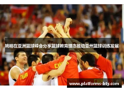 姚明在亚洲篮球峰会分享篮球教育理念推动亚州篮球训练发展