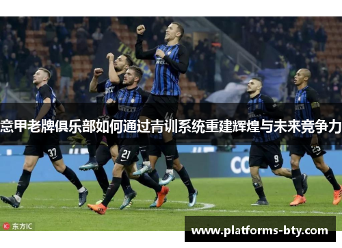 意甲老牌俱乐部如何通过青训系统重建辉煌与未来竞争力