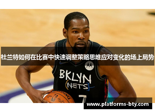 杜兰特如何在比赛中快速调整策略思维应对变化的场上局势 杜兰特如何在比赛中快速调整策略思维应对变化的场上局势