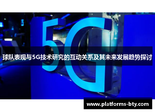 球队表现与5G技术研究的互动关系及其未来发展趋势探讨