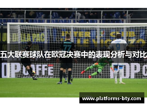 五大联赛球队在欧冠决赛中的表现分析与对比