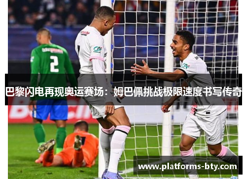 巴黎闪电再现奥运赛场：姆巴佩挑战极限速度书写传奇