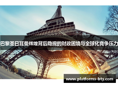 巴黎圣日耳曼辉煌背后隐现的财政困境与全球化竞争压力 巴黎圣日耳曼辉煌背后隐现的财政困境与全球化竞争压力