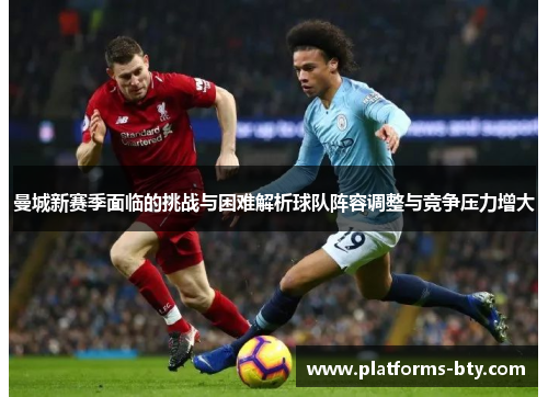 曼城新赛季面临的挑战与困难解析球队阵容调整与竞争压力增大