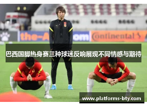 巴西国脚热身赛三种球迷反响展现不同情感与期待