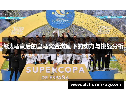 淘汰马竞后的皇马奖金激励下的动力与挑战分析 淘汰马竞后的皇马奖金激励下的动力与挑战分析