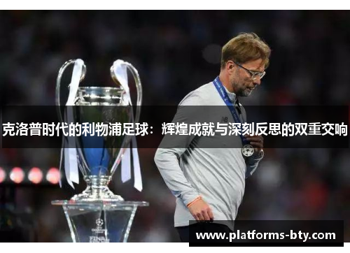 克洛普时代的利物浦足球：辉煌成就与深刻反思的双重交响