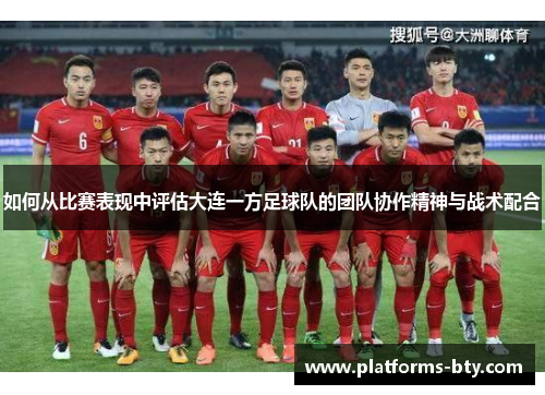 如何从比赛表现中评估大连一方足球队的团队协作精神与战术配合 如何从比赛表现中评估大连一方足球队的团队协作精神与战术配合