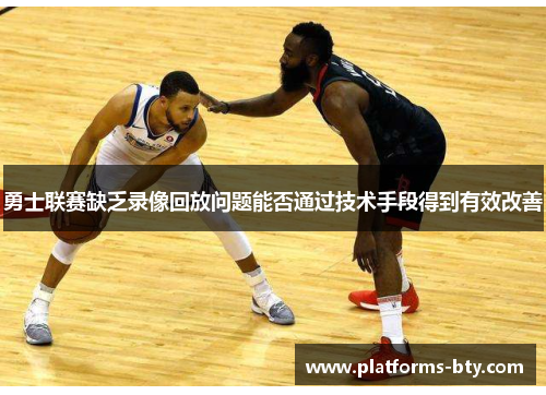 勇士联赛缺乏录像回放问题能否通过技术手段得到有效改善