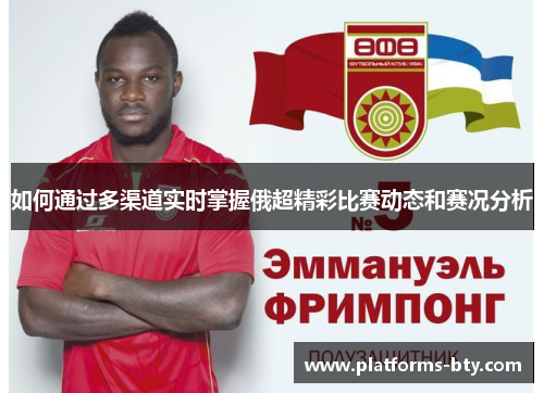 如何通过多渠道实时掌握俄超精彩比赛动态和赛况分析 如何通过多渠道实时掌握俄超精彩比赛动态和赛况分析