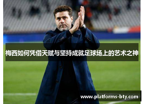 梅西如何凭借天赋与坚持成就足球场上的艺术之神