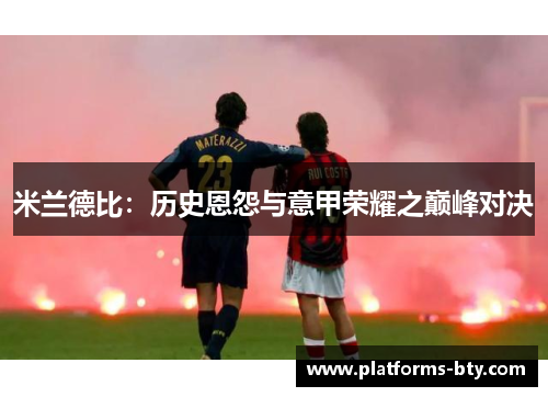 米兰德比：历史恩怨与意甲荣耀之巅峰对决