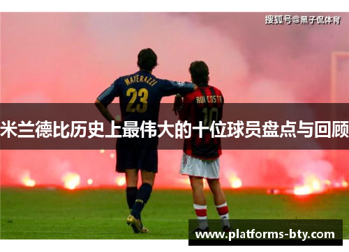 米兰德比历史上最伟大的十位球员盘点与回顾