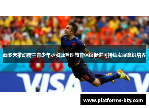 西多夫推动荷兰青少年水资源管理教育倡议促进可持续发展意识培养 西多夫推动荷兰青少年水资源管理教育倡议促进可持续发展意识培养