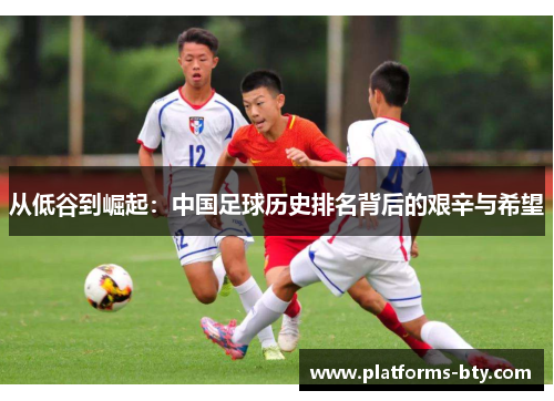 从低谷到崛起：中国足球历史排名背后的艰辛与希望