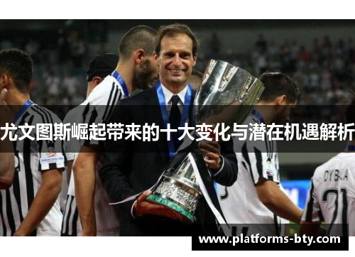 尤文图斯崛起带来的十大变化与潜在机遇解析