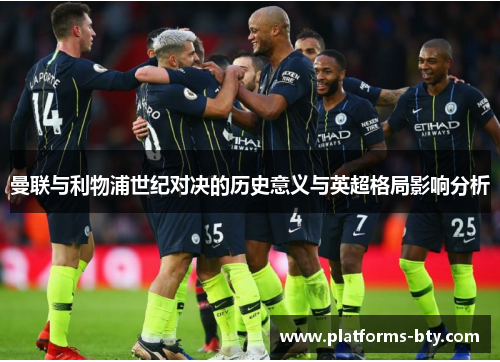 曼联与利物浦世纪对决的历史意义与英超格局影响分析 曼联与利物浦世纪对决的历史意义与英超格局影响分析