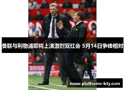 曼联与利物浦即将上演激烈双红会 5月14日争锋相对