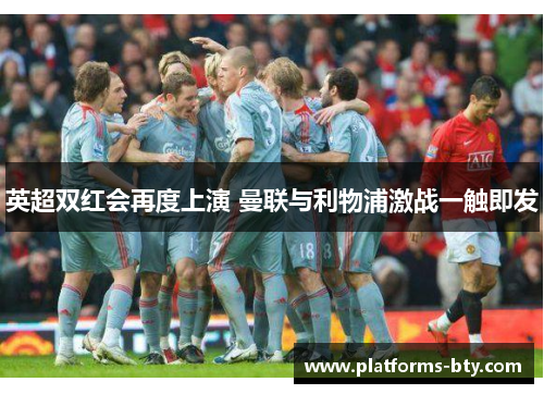 英超双红会再度上演 曼联与利物浦激战一触即发