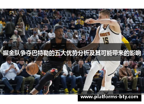 掘金队争夺巴特勒的五大优势分析及其可能带来的影响