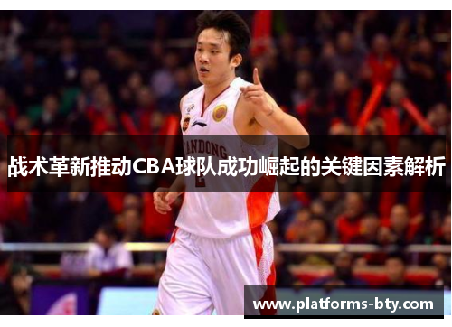 战术革新推动CBA球队成功崛起的关键因素解析