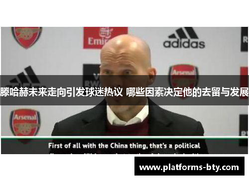 滕哈赫未来走向引发球迷热议 哪些因素决定他的去留与发展