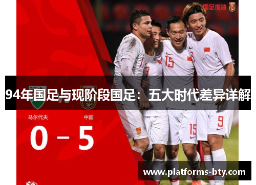 94年国足与现阶段国足：五大时代差异详解