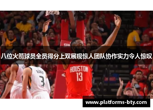 八位火箭球员全员得分上双展现惊人团队协作实力令人惊叹