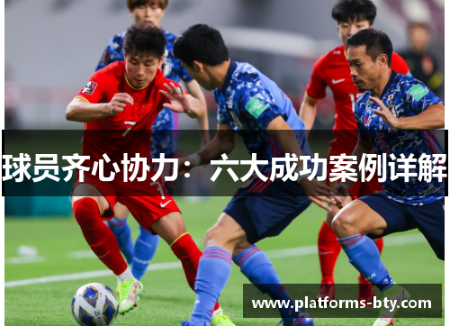 球员齐心协力：六大成功案例详解