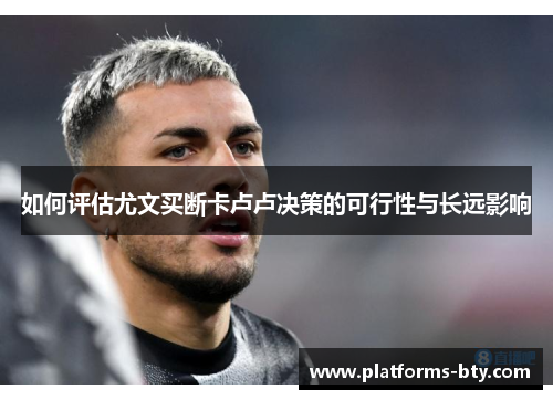 如何评估尤文买断卡卢卢决策的可行性与长远影响 如何评估尤文买断卡卢卢决策的可行性与长远影响