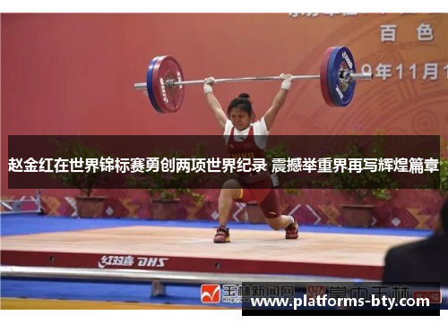 赵金红在世界锦标赛勇创两项世界纪录 震撼举重界再写辉煌篇章