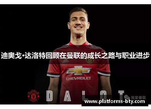 迪奥戈·达洛特回顾在曼联的成长之路与职业进步 迪奥戈·达洛特回顾在曼联的成长之路与职业进步