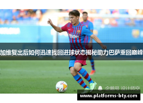 加维复出后如何迅速找回进球状态揭秘助力巴萨重回巅峰