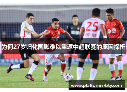为何27岁归化国脚难以重返中超联赛的原因探析 为何27岁归化国脚难以重返中超联赛的原因探析