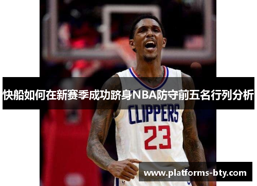 快船如何在新赛季成功跻身NBA防守前五名行列分析 快船如何在新赛季成功跻身NBA防守前五名行列分析