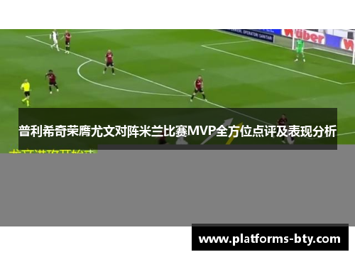 普利希奇荣膺尤文对阵米兰比赛MVP全方位点评及表现分析