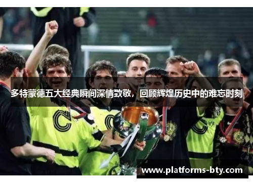 多特蒙德五大经典瞬间深情致敬，回顾辉煌历史中的难忘时刻