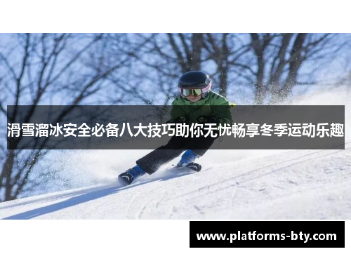 滑雪溜冰安全必备八大技巧助你无忧畅享冬季运动乐趣