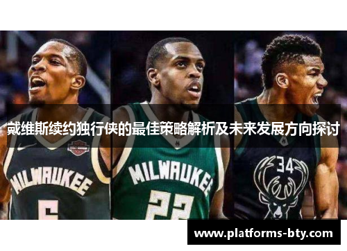 戴维斯续约独行侠的最佳策略解析及未来发展方向探讨 戴维斯续约独行侠的最佳策略解析及未来发展方向探讨