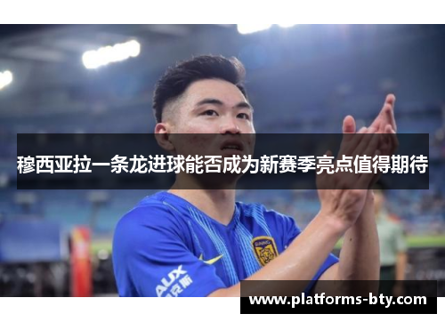 穆西亚拉一条龙进球能否成为新赛季亮点值得期待